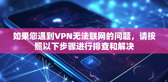 如果您遇到VPN无法联网的问题,请按照以下步骤进行排查和解决 如果您遇到VPN无法联网的问题,请按照以下步骤进行排查和解决