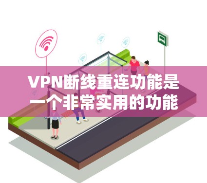 VPN断线重连功能是一个非常实用的功能,特别是在网络环境不稳定或中断时,可以自动检测并恢复VPN连接,确保网络服务的连续性。以下是一些推荐的VPN断线重连功能和解决方案