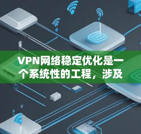 VPN网络稳定优化是一个系统性的工程,涉及服务器配置、网络环境、用户管理和监控等多个方面。以下是一些常见的VPN网络稳定优化方法 VPN网络稳定优化是一个系统性的工程,涉及服务器配置、网络环境、用户管理和监控等多个方面。以下是一些常见的VPN网络稳定优化方法
