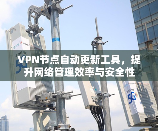 VPN节点自动更新工具,提升网络管理效率与安全性