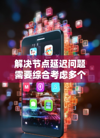 解决节点延迟问题需要综合考虑多个方面,以下是分步的解决方案 解决节点延迟问题需要综合考虑多个方面,以下是分步的解决方案