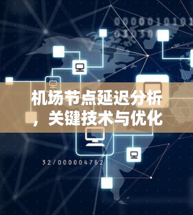 机场节点延迟分析,关键技术与优化策略 机场节点延迟分析,关键技术与优化策略