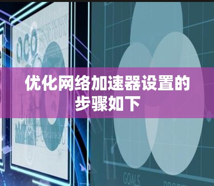 优化网络加速器设置的步骤如下