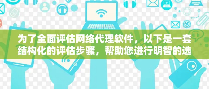 为了全面评估网络代理软件,以下是一套结构化的评估步骤,帮助您进行明智的选择
