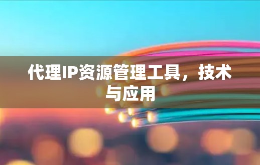 代理IP资源管理工具，技术与应用