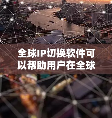 全球IP切换软件可以帮助用户在全球范围内动态切换IP地址,以优化网络性能、提高访问速度或实现地域限制。以下是一些常见的全球IP切换软件及其功能 全球IP切换软件可以帮助用户在全球范围内动态切换IP地址,以优化网络性能、提高访问速度或实现地域限制。以下是一些常见的全球IP切换软件及其功能