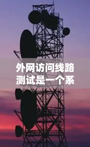 外网访问线路测试是一个系统的过程,确保网络连接稳定可靠。以下是详细的步骤和建议 外网访问线路测试是一个系统的过程,确保网络连接稳定可靠。以下是详细的步骤和建议
