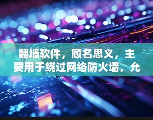 翻墙软件，顾名思义，主要用于绕过网络防火墙，允许用户访问通常被限制的网站和资源。以下是对翻墙软件功能的详细分析