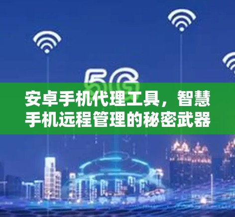 安卓手机代理工具，智慧手机远程管理的秘密武器