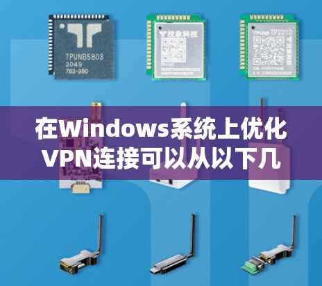 在Windows系统上优化VPN连接可以从以下几个方面入手，以确保VPN连接的稳定性、速度和安全性。以下是一些常用的优化方法和建议