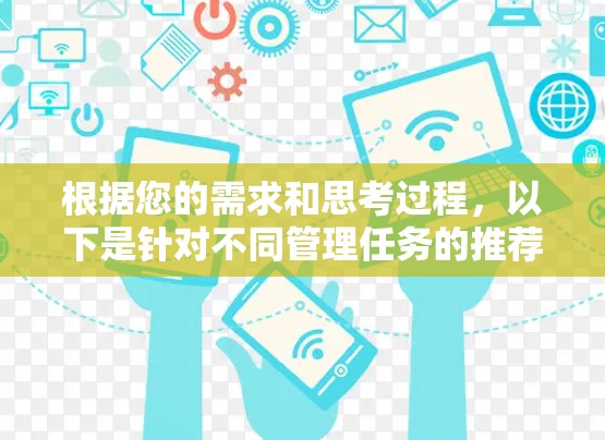 根据您的需求和思考过程,以下是针对不同管理任务的推荐工具和步骤
