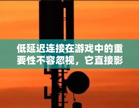 低延迟连接在游戏中的重要性不容忽视，它直接影响玩家的体验。以下是解决低延迟连接问题的详细策略