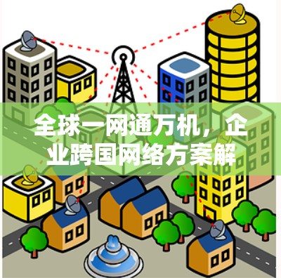 全球一网通万机，企业跨国网络方案解析
