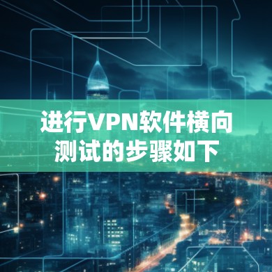 进行VPN软件横向测试的步骤如下