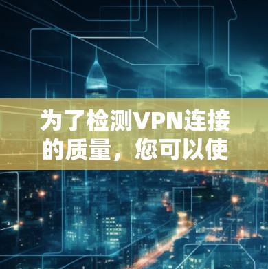 为了检测VPN连接的质量,您可以使用以下工具和方法