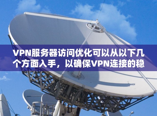 VPN服务器访问优化可以从以下几个方面入手，以确保VPN连接的稳定性、速度和安全性。以下是一些常见的优化建议