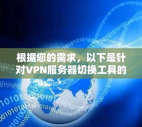 根据您的需求,以下是针对VPN服务器切换工具的详细分析和建议