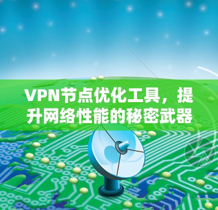 VPN节点优化工具,提升网络性能的秘密武器