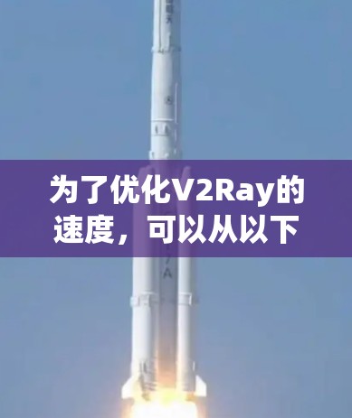 为了优化V2Ray的速度,可以从以下几个方面进行调整和优化
