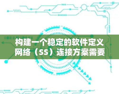 构建一个稳定的软件定义网络（SS）连接方案需要综合考虑多个关键因素，以确保网络的高可用性和稳定性。以下是一个结构化的稳定方案