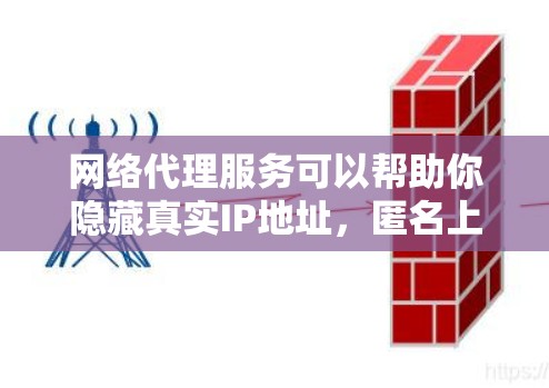 网络代理服务可以帮助你隐藏真实IP地址，匿名上网，或者访问被限制访问的网站。如果你需要推荐一些可靠的网络代理服务，可以考虑以下几种方案
