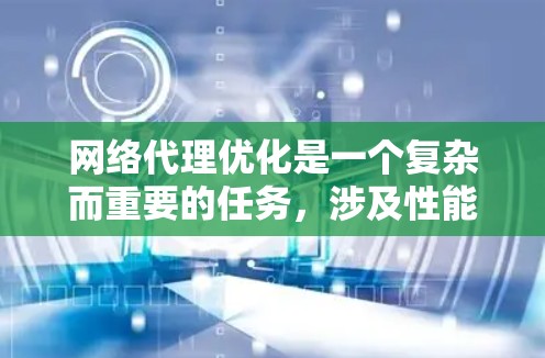 网络代理优化是一个复杂而重要的任务，涉及性能、安全和可扩展性等多个方面。以下是对网络代理优化方法的详细分析和总结