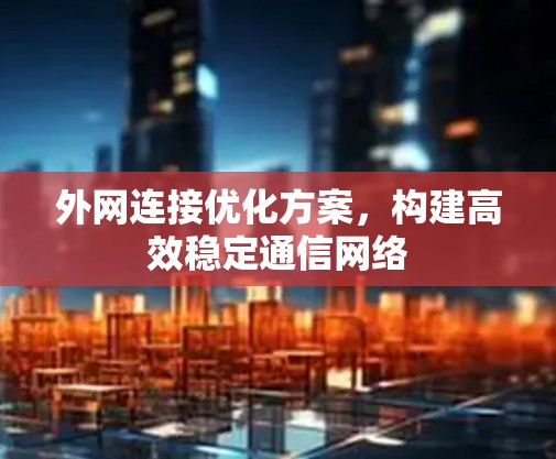 外网连接优化方案,构建高效稳定通信网络