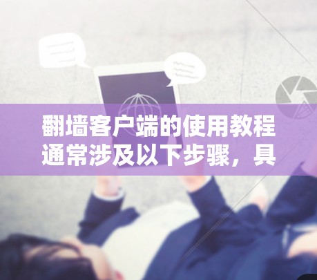 翻墙客户端的使用教程通常涉及以下步骤,具体操作可能因工具不同而有所差异。以下是一些常见的翻墙客户端使用方法示例