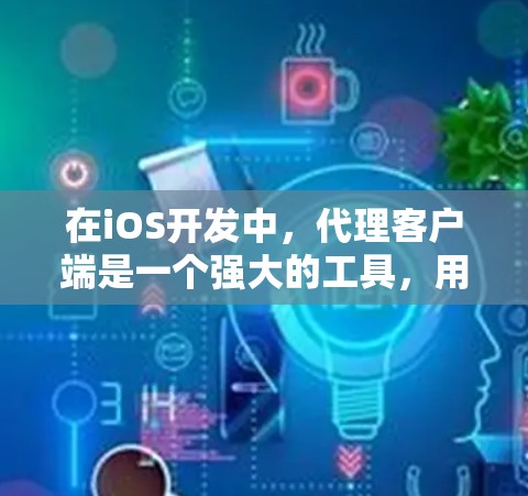在iOS开发中，代理客户端是一个强大的工具，用于处理网络请求和数据传输任务。以下是创建和配置iOS代理客户端的步骤