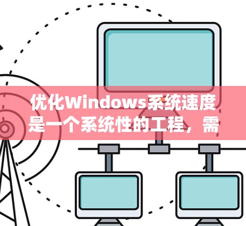 优化Windows系统速度是一个系统性的工程,需要从多个方面进行检查和调整。以下是一个分步骤的优化指南,帮助您逐步提升系统性能