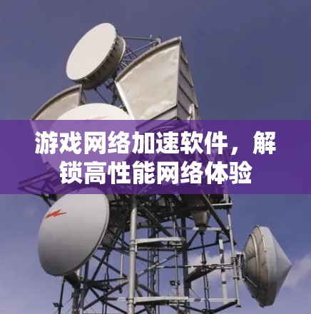 游戏网络加速软件,解锁高性能网络体验