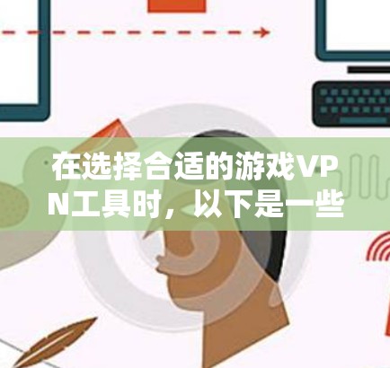 在选择合适的游戏VPN工具时,以下是一些建议,帮助你根据需求做出明智的选择
