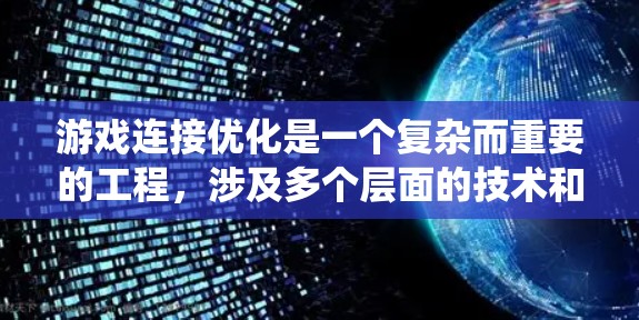 游戏连接优化是一个复杂而重要的工程,涉及多个层面的技术和策略。以下是对游戏连接优化的系统总结,帮助您更好地理解和实施优化措施
