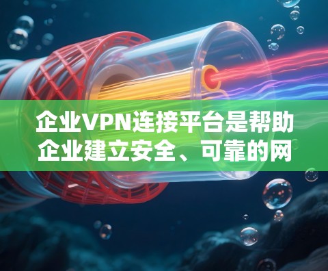 企业VPN连接平台是帮助企业建立安全、可靠的网络连接的重要工具。以下是几个常见的企业VPN平台及其特点
