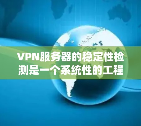 VPN服务器的稳定性检测是一个系统性的工程,需要从硬件、网络、操作系统、软件配置、负载均衡、维护、安全性等多个维度进行全面评估。以下是一个结构化的检测方案,帮助确保VPN服务器的稳定性