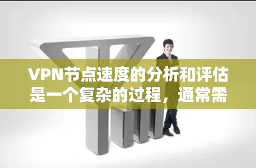 VPN节点速度的分析和评估是一个复杂的过程，通常需要从多个角度来分析，确保评估结果的准确性和全面性。以下是一些常用的方法和步骤，帮助你分析和评估VPN节点的速度