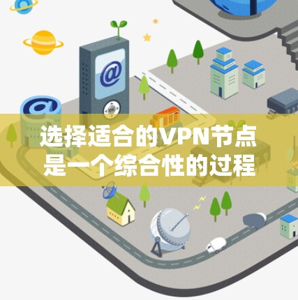 选择适合的VPN节点是一个综合性的过程，需要考虑多个因素。以下是一个有条理的筛选步骤，帮助你找到最适合的VPN节点