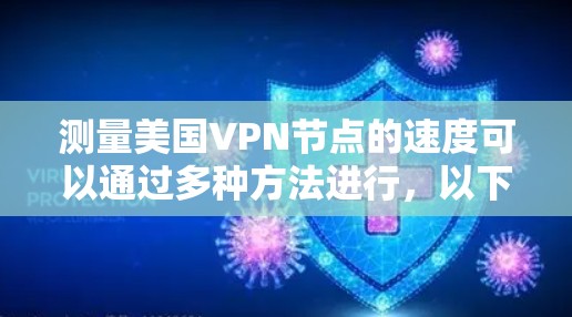 测量美国VPN节点的速度可以通过多种方法进行，以下是一些常用的步骤和工具