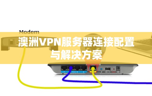 澳洲VPN服务器连接配置与解决方案