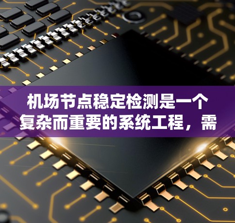 机场节点稳定检测是一个复杂而重要的系统工程，需要多方面的技术手段和方法来确保飞行过程中的通信稳定。以下是对机场节点稳定检测的详细分析和总结