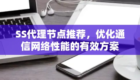 SS代理节点推荐,优化通信网络性能的有效方案