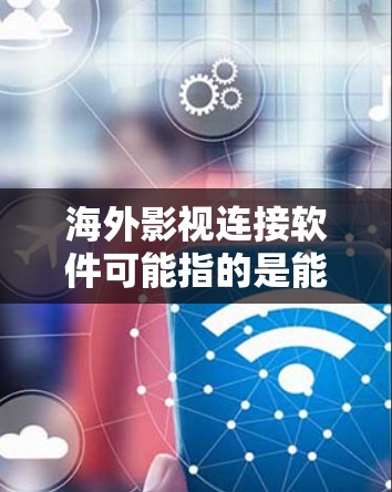 海外影视连接软件可能指的是能够帮助影视内容在海外市场进行连接、分发、管理或推广的软件或平台。以下是一些可能的工具和平台，供您参考