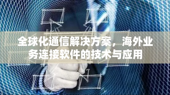 全球化通信解决方案，海外业务连接软件的技术与应用
