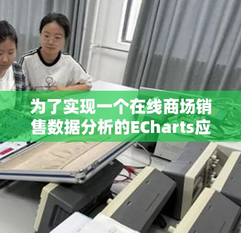 为了实现一个在线商场销售数据分析的ECharts应用,以下是详细的步骤指南