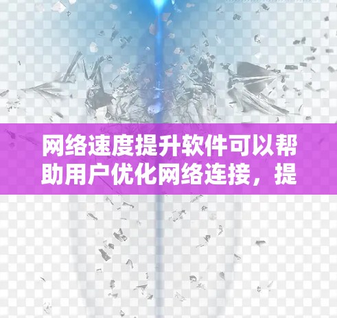 网络速度提升软件可以帮助用户优化网络连接，提高数据传输速率，减少延迟和数据丢失。以下是一些常见的网络速度提升软件和方法
