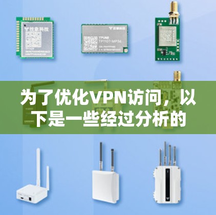 为了优化VPN访问，以下是一些经过分析的优化工具和建议