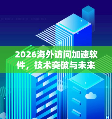 2026海外访问加速软件,技术突破与未来应用