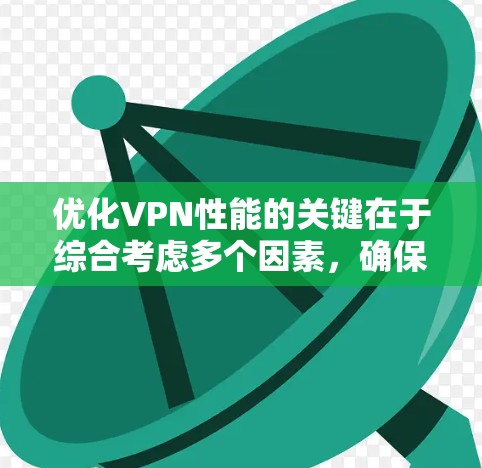 优化VPN性能的关键在于综合考虑多个因素,确保在安全性和速度之间取得平衡。以下是优化VPN性能的分步指南