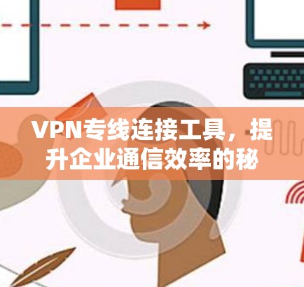 VPN专线连接工具，提升企业通信效率的秘密武器