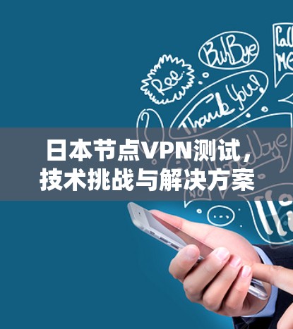 日本节点VPN测试，技术挑战与解决方案